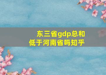 东三省gdp总和低于河南省吗知乎