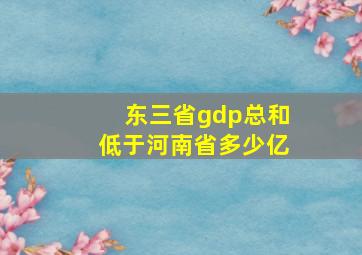 东三省gdp总和低于河南省多少亿