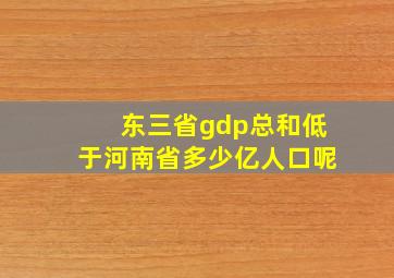 东三省gdp总和低于河南省多少亿人口呢