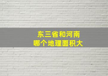 东三省和河南哪个地理面积大