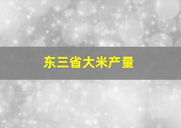 东三省大米产量