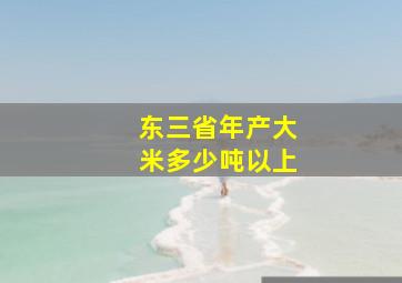 东三省年产大米多少吨以上