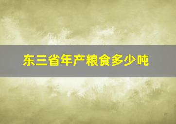 东三省年产粮食多少吨