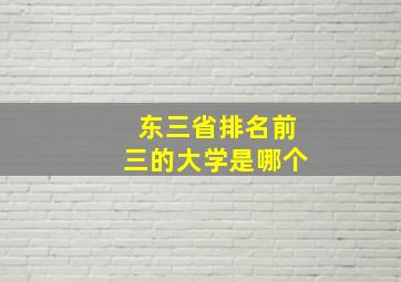 东三省排名前三的大学是哪个