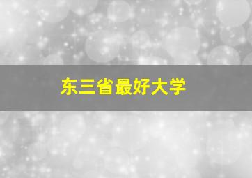 东三省最好大学