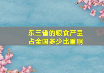 东三省的粮食产量占全国多少比重啊