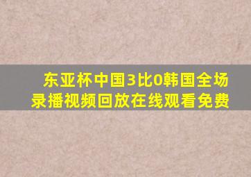 东亚杯中国3比0韩国全场录播视频回放在线观看免费