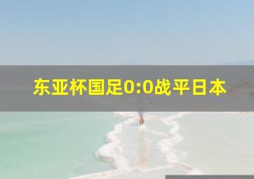 东亚杯国足0:0战平日本