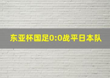 东亚杯国足0:0战平日本队