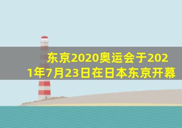 东京2020奥运会于2021年7月23日在日本东京开幕