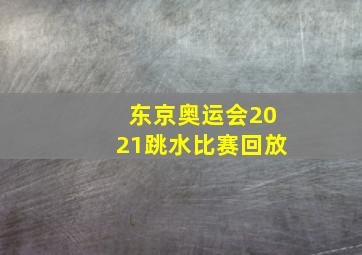 东京奥运会2021跳水比赛回放