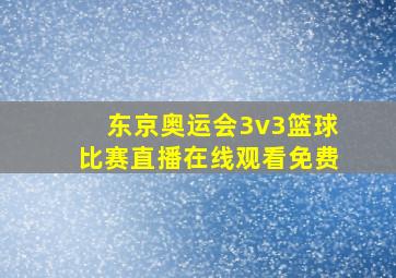 东京奥运会3v3篮球比赛直播在线观看免费