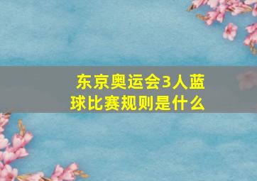 东京奥运会3人蓝球比赛规则是什么