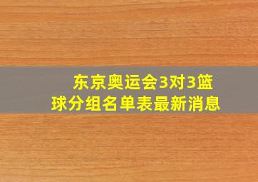 东京奥运会3对3篮球分组名单表最新消息