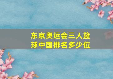 东京奥运会三人篮球中国排名多少位