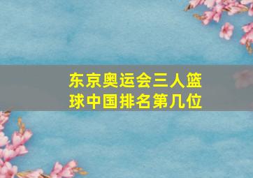 东京奥运会三人篮球中国排名第几位