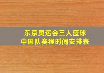 东京奥运会三人篮球中国队赛程时间安排表