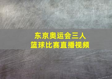 东京奥运会三人篮球比赛直播视频