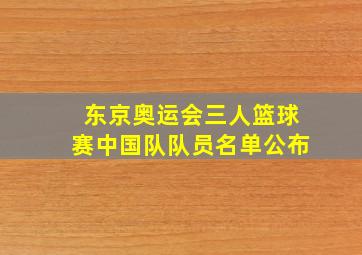 东京奥运会三人篮球赛中国队队员名单公布