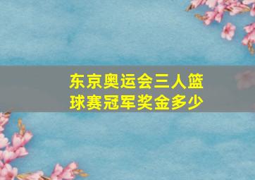 东京奥运会三人篮球赛冠军奖金多少