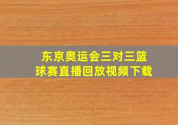 东京奥运会三对三篮球赛直播回放视频下载