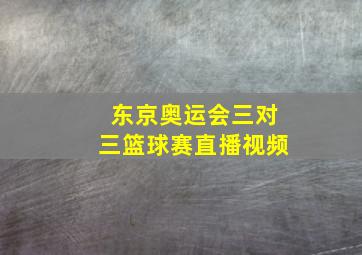 东京奥运会三对三篮球赛直播视频