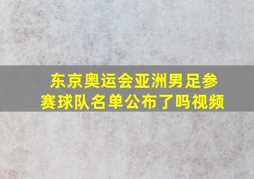 东京奥运会亚洲男足参赛球队名单公布了吗视频