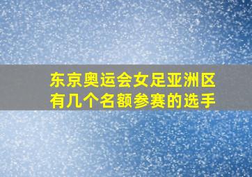 东京奥运会女足亚洲区有几个名额参赛的选手