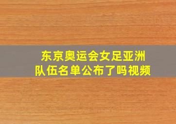 东京奥运会女足亚洲队伍名单公布了吗视频