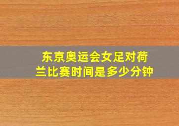 东京奥运会女足对荷兰比赛时间是多少分钟