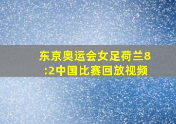 东京奥运会女足荷兰8:2中国比赛回放视频