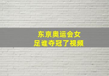 东京奥运会女足谁夺冠了视频