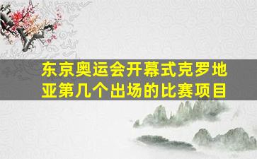 东京奥运会开幕式克罗地亚第几个出场的比赛项目