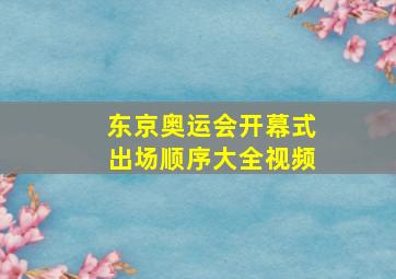 东京奥运会开幕式出场顺序大全视频