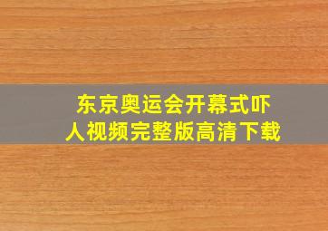 东京奥运会开幕式吓人视频完整版高清下载