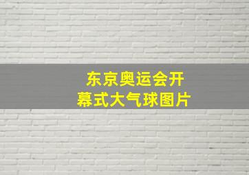 东京奥运会开幕式大气球图片