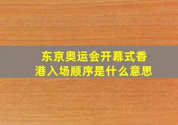 东京奥运会开幕式香港入场顺序是什么意思