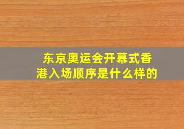 东京奥运会开幕式香港入场顺序是什么样的