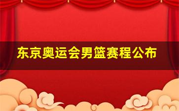 东京奥运会男篮赛程公布