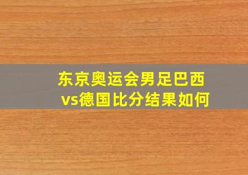 东京奥运会男足巴西vs德国比分结果如何