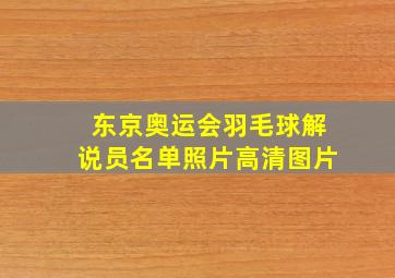 东京奥运会羽毛球解说员名单照片高清图片