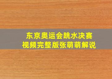 东京奥运会跳水决赛视频完整版张萌萌解说