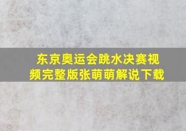 东京奥运会跳水决赛视频完整版张萌萌解说下载