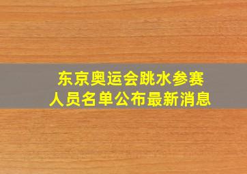 东京奥运会跳水参赛人员名单公布最新消息