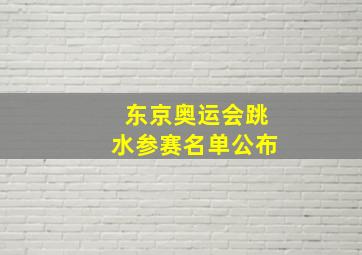 东京奥运会跳水参赛名单公布