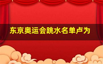 东京奥运会跳水名单卢为