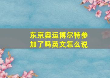 东京奥运博尔特参加了吗英文怎么说