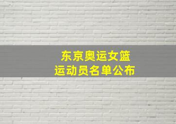 东京奥运女篮运动员名单公布