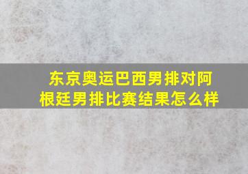 东京奥运巴西男排对阿根廷男排比赛结果怎么样