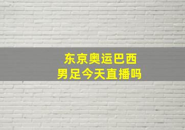 东京奥运巴西男足今天直播吗